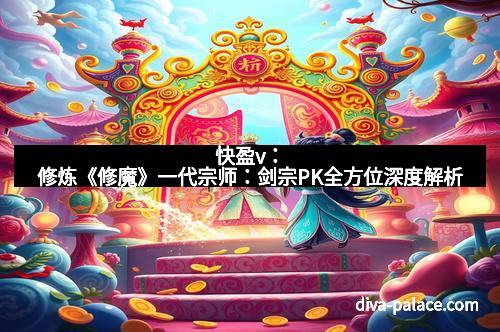 快盈v：修炼《修魔》一代宗师：剑宗PK全方位深度解析