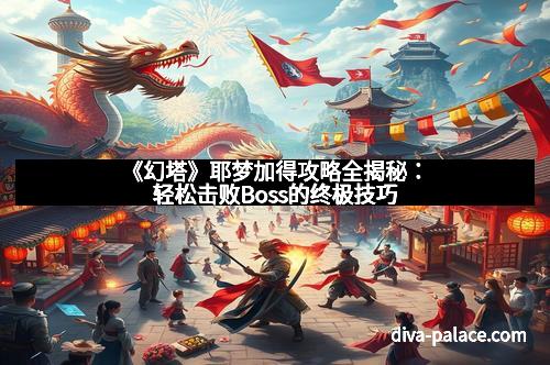 《幻塔》耶梦加得攻略全揭秘：轻松击败Boss的终极技巧